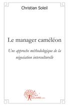 Couverture du livre « Le manager cameleon - une approche methodologique de la negociation interculturelle » de Christian Soleil aux éditions Edilivre