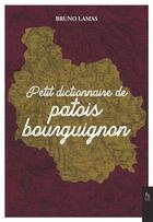 Couverture du livre « Petit dictionnaire de patois bourguignon » de Bruno Lamas aux éditions Editions Sutton