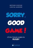 Couverture du livre « Sorry good game ! le dico bilingue du rugby français-anglais/anglais-français » de Christian Jeanpierre et Bertrand Hourcade aux éditions Dicoland/lmd