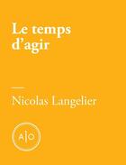 Couverture du livre « Le temps d'agir » de Nicolas Langelier aux éditions Atelier 10