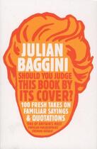 Couverture du livre « Should You Judge This Book by Its Cover? ; 100 Fresh Takes on Familiar Sayings and Quotations » de Julian Baggini aux éditions Granta Books