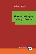 Couverture du livre « Islam et politique à l'âge classique » de Makram Abbes aux éditions Puf