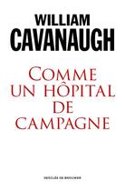 Couverture du livre « Comme un hôpital de campagne ; de l'engagement de l'Eglise dans un monde blessé » de William Cavanaugh aux éditions Desclee De Brouwer