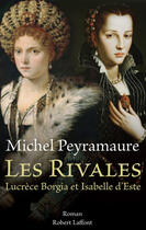 Couverture du livre « Les rivales ; Lucrèce Borgia et Isabelle d'Este » de Michel Peyramaure aux éditions Robert Laffont