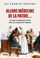 Couverture du livre « Allons médecins de la patrie... : ce que la médecine civile doit à la médecine militaire » de Elisabeth Segard aux éditions Rocher