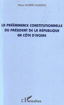 Couverture du livre « La prééminence constitutionnelle du président de la République en Côte d'Ivoire » de Pierre Danho Nandjui aux éditions Editions L'harmattan