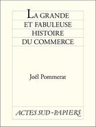 Couverture du livre « La grande et fabuleuse histoire du commerce » de Joel Pommerat aux éditions Editions Actes Sud