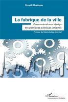 Couverture du livre « La fabrique de la ville : communication et design des politiques publiques urbaines » de Smail Khainnar aux éditions L'harmattan