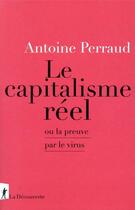 Couverture du livre « Le capitalisme réel ou la preuve par le virus » de Antoine Perraud aux éditions La Decouverte