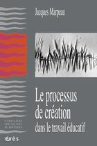 Couverture du livre « Le processus de création dans le travail éducatif » de Jacques Marpeau aux éditions Eres