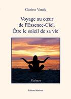 Couverture du livre « Voyage au coeur de l'essence-ciel ; être le soleil de sa vie » de Clarisse Vandy aux éditions Benevent