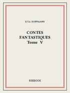 Couverture du livre « Contes fantastiques V » de Ernst Theodor Amadeus Hoffmann aux éditions Bibebook