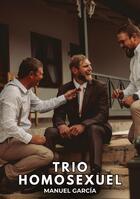 Couverture du livre « Trio Homosexuel : Histoires Érotiques Gay de Sexe Explicite » de Manuel Garcia aux éditions Tredition