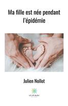 Couverture du livre « Ma fille est née pendant l'épidémie » de Julien Nollot aux éditions Le Lys Bleu