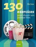 Couverture du livre « 130 exercices pour réussir son premier film » de Elliot Grove aux éditions Eyrolles