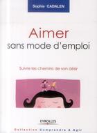 Couverture du livre « Aimer sans mode d'emploi ; suivre les chemin de son désir » de Sophie Cadalen aux éditions Eyrolles