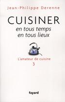 Couverture du livre « L'amateur de cuisine Tome 3 ; cuisiner en tous temps, en tous lieux » de Jean-Philippe Derenne aux éditions Fayard