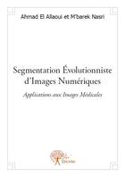 Couverture du livre « Segmentation évolutionniste d'images numériques ; applications aux images médicales » de M'Barek Nasri et Ahmad El Allaoui aux éditions Edilivre