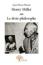 Couverture du livre « Henry Miller ou le désir philosophe » de Jean-Pierre Briant aux éditions Edilivre