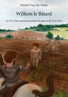 Couverture du livre « Wilhem le Bâtard ; la vie d'un manant pendant la guerre de Cent Ans » de Michel Van De Wiele aux éditions Editions Edilivre