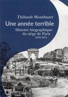 Couverture du livre « Une année terrible : histoire biographique du siège de Paris 1870-1871 » de Montbazet Thibault aux éditions Passes Composes