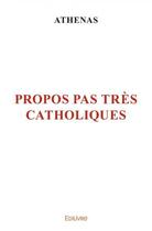 Couverture du livre « Propos pas tres catholiques » de Athenas Athenas aux éditions Edilivre