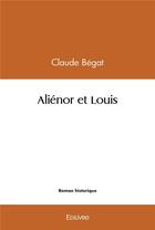 Couverture du livre « Aliénor et Louis » de Claude Bégat aux éditions Edilivre