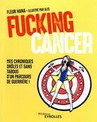 Couverture du livre « Fucking cancer : mes chroniques drôles et sans tabous d'un parcours de guerrière ! » de Fleur Hana et Alis aux éditions Eyrolles