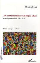 Couverture du livre « Art contemporain d'Amérique latine ; chroniques françaises, 1990-2005 » de Christine Frerot aux éditions L'harmattan
