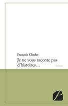 Couverture du livre « Je ne vous raconte pas d'histoires » de Francois Chodat aux éditions Editions Du Panthéon