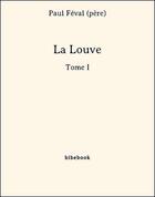 Couverture du livre « La Louve - Tome I » de Paul Féval (père) aux éditions Bibebook