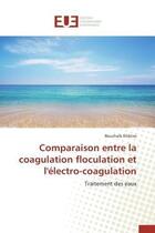 Couverture du livre « Comparaison entre la coagulation floculation et l'electro-coagulation - traitement des eaux » de Elidrissi Bouchaib aux éditions Editions Universitaires Europeennes