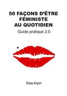 Couverture du livre « 50 façons d'être féministe au quotidien » de Elsa Arpin aux éditions Librinova