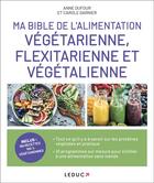 Couverture du livre « Ma bible de l'alimentation végétarienne, flexitarienne et végétalienne » de Anne Dufour et Carole Garnier aux éditions Leduc