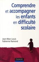 Couverture du livre « Comprendre et accompagner les enfants en difficulté scolaire » de Fabienne Ramond et Jean-Marc Louis aux éditions Dunod