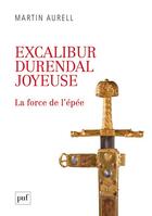 Couverture du livre « Excalibur, durendal, joyeuse : la force de l'épée » de Martin Aurell aux éditions Puf