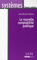 Couverture du livre « La nouvelle comptabilité publique » de Jean-Bernard Mattret aux éditions Lgdj