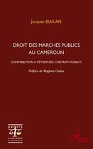 Couverture du livre « Droit des marchés publics au Cameroun ; contribution à l'étude des contrats publics » de Jacques Biakan aux éditions Editions L'harmattan