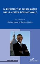 Couverture du livre « La présidence de Barack Obama dans la presse internationale » de Michael Hearn et Raymond Ledru aux éditions Editions L'harmattan