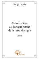 Couverture du livre « Alain Badiou, ou l'obscur retour de la métaphysique » de Serge Druon aux éditions Edilivre