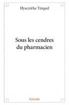 Couverture du livre « Sous les cendres du pharmacien » de Hyacinthe Yziquel aux éditions Edilivre