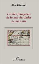 Couverture du livre « Les îles françaises de la mer des Indes de 1640 à 1810 » de Gerard Buttoud aux éditions L'harmattan