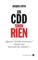 Couverture du livre « Un CDD sinon rien ; quand intérêts financiers riment avec « précarité des salariés » » de Jacques Cotta aux éditions Jean-claude Gawsewitch