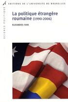 Couverture du livre « La politique étrangère roumaine (1990-2006) » de Ruxandra Ivan aux éditions Universite De Bruxelles