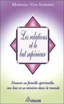 Couverture du livre « Les relations et le but supérieur ; trouver sa famille spirituelle, son but et sa mission dans le monde » de Vian Summers M. aux éditions Ariane