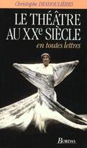 Couverture du livre « Le Theatre Au Xx Siecle En Toutes Lettres » de Deshoulieres aux éditions Bordas