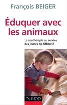 Couverture du livre « Éduquer avec les animaux ; la zoothérapie au service des jeunes en difficulté » de Francois Beiger aux éditions Dunod