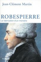 Couverture du livre « Robespierre ; la fabrication d'un monstre » de Jean-Clement Martin aux éditions Perrin