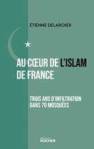 Couverture du livre « Au coeur de l'Islam de France : Trois ans d'infiltration dans 70 mosquées » de Etienne Delarcher aux éditions Rocher