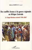 Couverture du livre « Des conflits locaux à la guerre régionale en Afrique centrale ; le Congo-Kinshasa oriental, 1996-2007 » de Alphonse Maindo-Monga-Ngonga aux éditions Editions L'harmattan